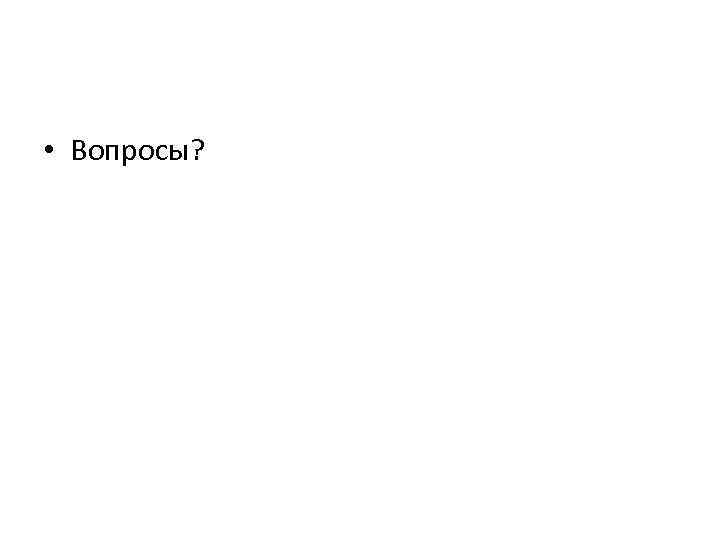  • Вопросы? 