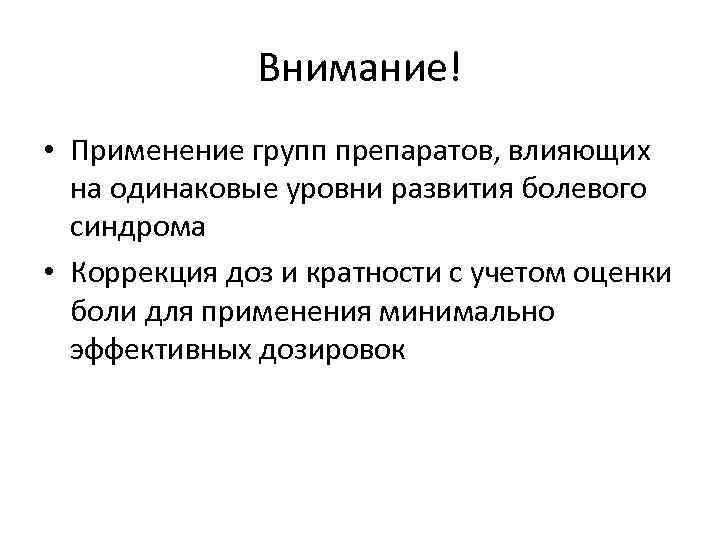 Внимание! • Применение групп препаратов, влияющих на одинаковые уровни развития болевого синдрома • Коррекция