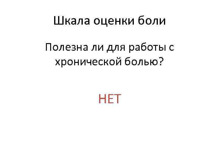 Шкала оценки боли Полезна ли для работы с хронической болью? НЕТ 