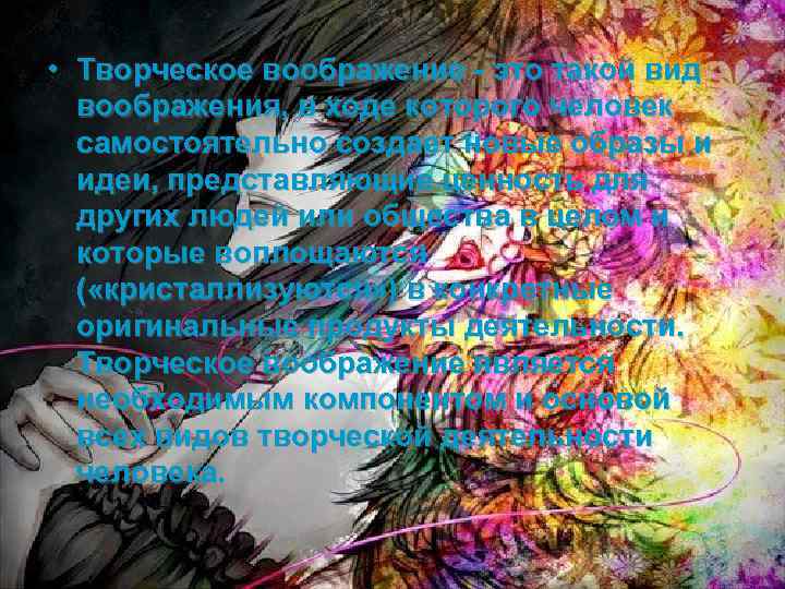  • Творческое воображение - это такой вид воображения, в ходе которого человек самостоятельно
