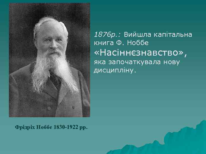 1876 р. : Вийшла капітальна книга Ф. Ноббе «Насіннєзнавство» , яка започаткувала нову дисципліну.