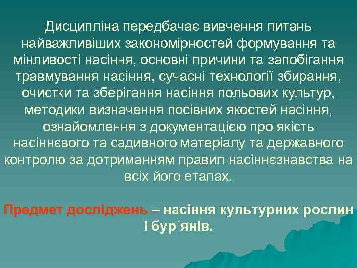 Дисципліна передбачає вивчення питань найважливіших закономірностей формування та мінливості насіння, основні причини та запобігання