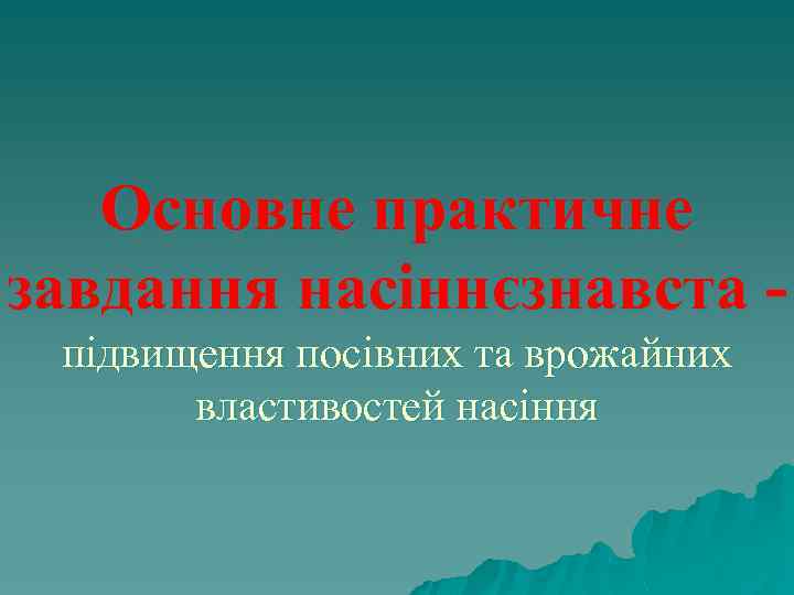 Основне практичне завдання насіннєзнавста підвищення посівних та врожайних властивостей насіння 