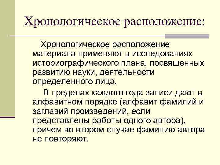 Хронологическое расположение: Хронологическое расположение материала применяют в исследованиях историографического плана, посвященных развитию науки, деятельности