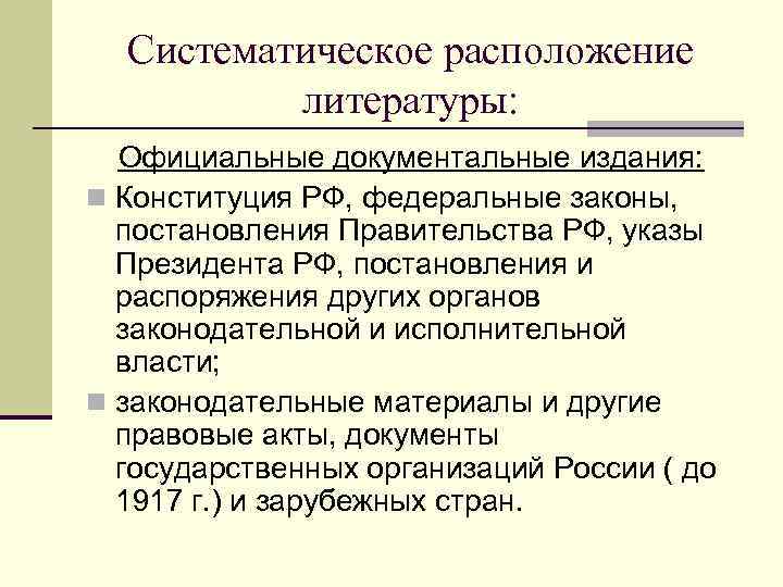 Систематическое расположение литературы: Официальные документальные издания: n Конституция РФ, федеральные законы, постановления Правительства РФ,
