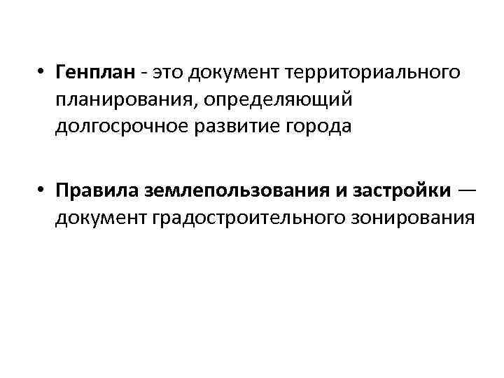  • Генплан - это документ территориального планирования, определяющий долгосрочное развитие города • Правила