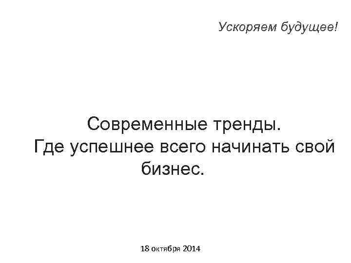 Ускоряем будущее! Современные тренды. Где успешнее всего начинать свой бизнес. 18 октября 2014 