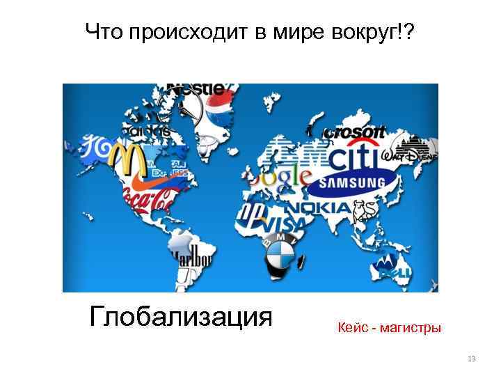 Что происходит в мире вокруг!? Глобализация Кейс - магистры 13 