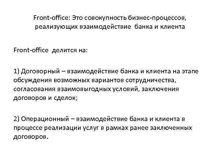 Front-office: Это совокупность бизнес-процессов, реализующих взаимодействие банка и клиента Front-office делится на: 1) Договорный