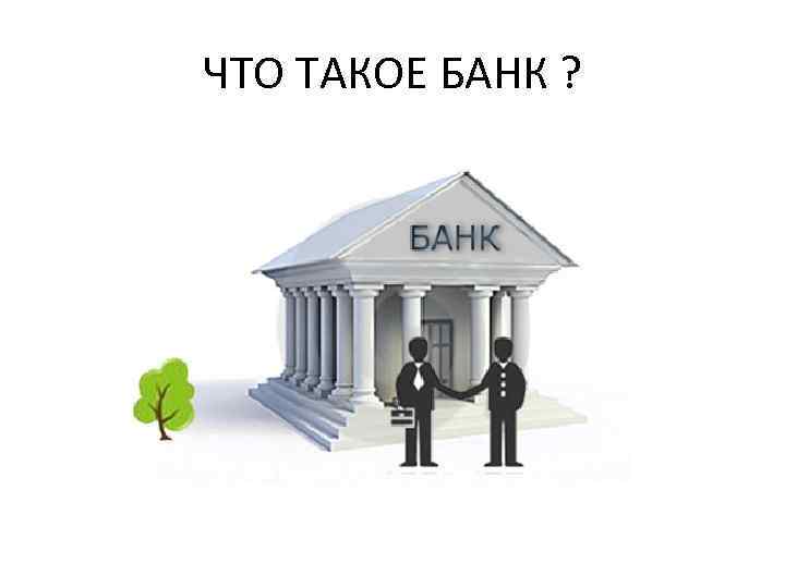 ЧТО ТАКОЕ БАНК ? 