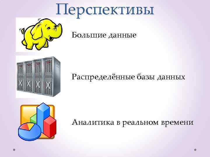 Перспективы Большие данные Распределённые базы данных Аналитика в реальном времени 