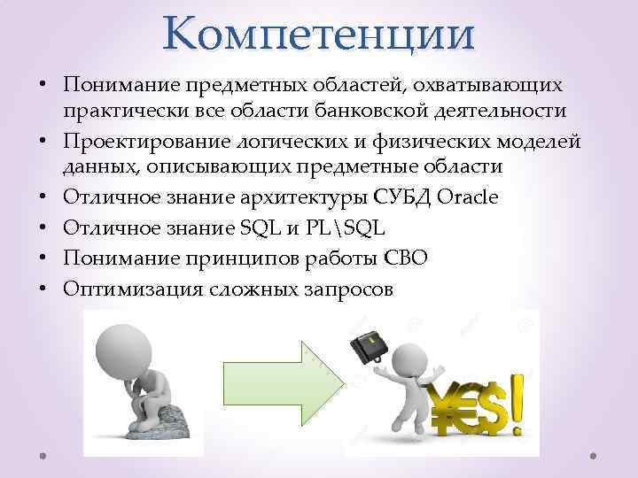 Компетенции • Понимание предметных областей, охватывающих практически все области банковской деятельности • Проектирование логических