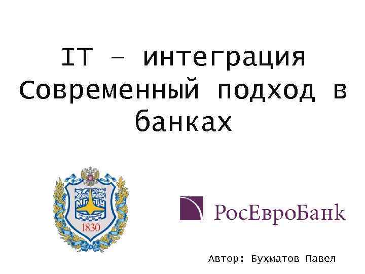 IT – интеграция Современный подход в банках Автор: Бухматов Павел 