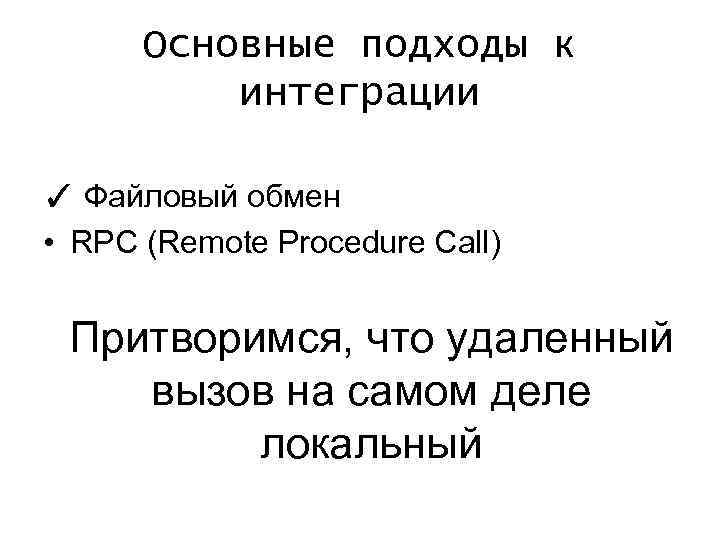 Основные подходы к интеграции ✓ Файловый обмен • RPC (Remote Procedure Call) Притворимся, что