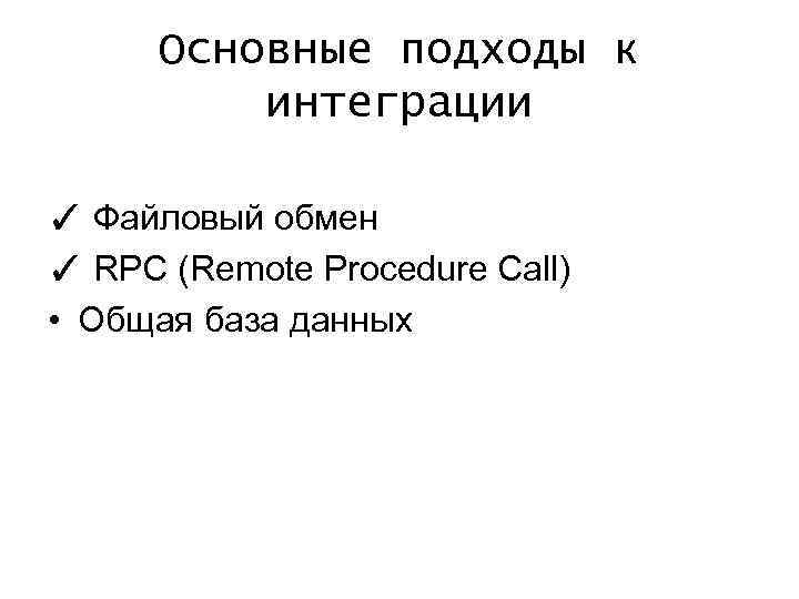 Основные подходы к интеграции ✓ Файловый обмен ✓ RPC (Remote Procedure Call) • Общая