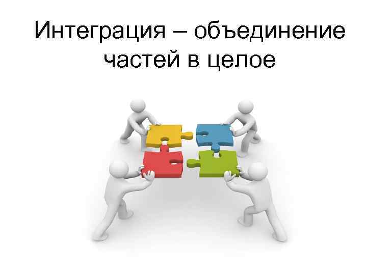 Интеграция – объединение частей в целое 