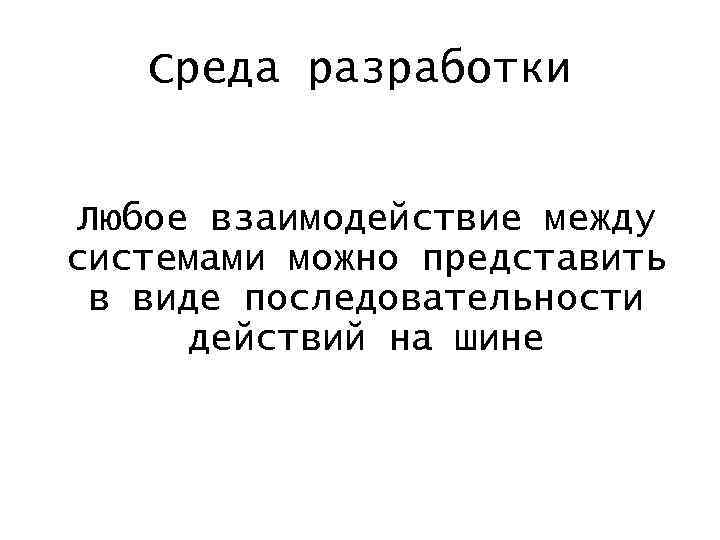 Среда разработки Любое взаимодействие между системами можно представить в виде последовательности действий на шине