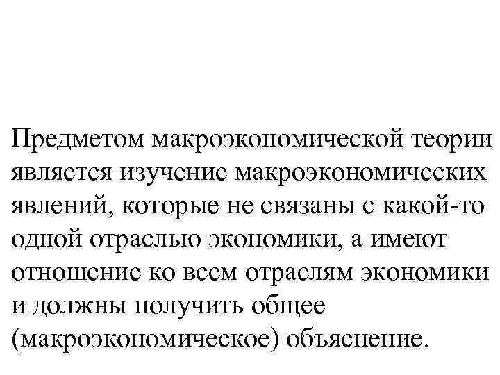 Предметом макроэкономической теории является изучение макроэкономических явлений, которые не связаны с какой-то одной отраслью