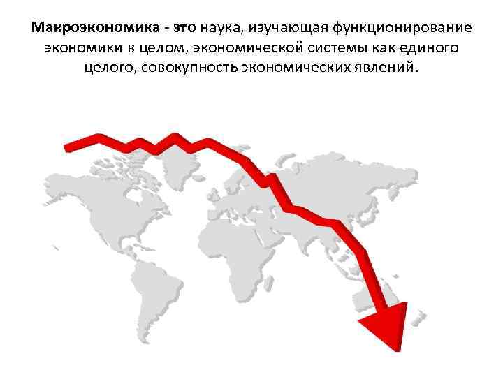 Макроэкономика - это наука, изучающая функционирование экономики в целом, экономической системы как единого целого,