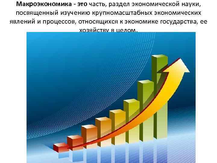 Макроэкономика - это часть, раздел экономической науки, посвященный изучению крупномасштабных экономических явлений и процессов,