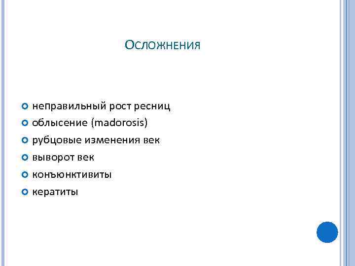 ОСЛОЖНЕНИЯ неправильный рост ресниц облысение (madorosis) рубцовые изменения век выворот век конъюнктивиты кератиты 