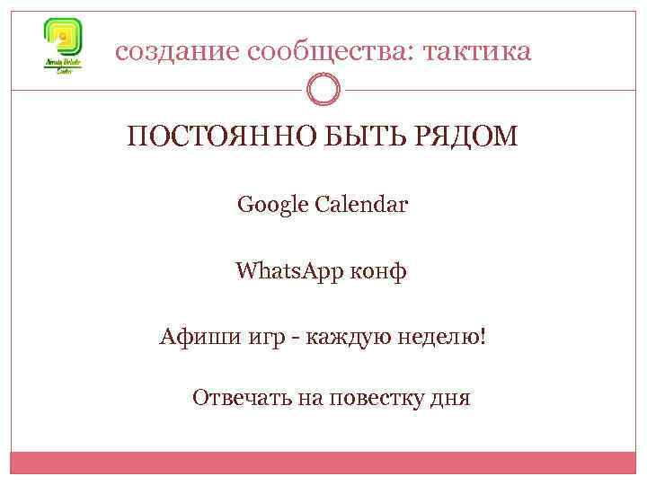 создание сообщества: тактика ПОСТОЯННО БЫТЬ РЯДОМ Google Calendar Whats. App конф Афиши игр -