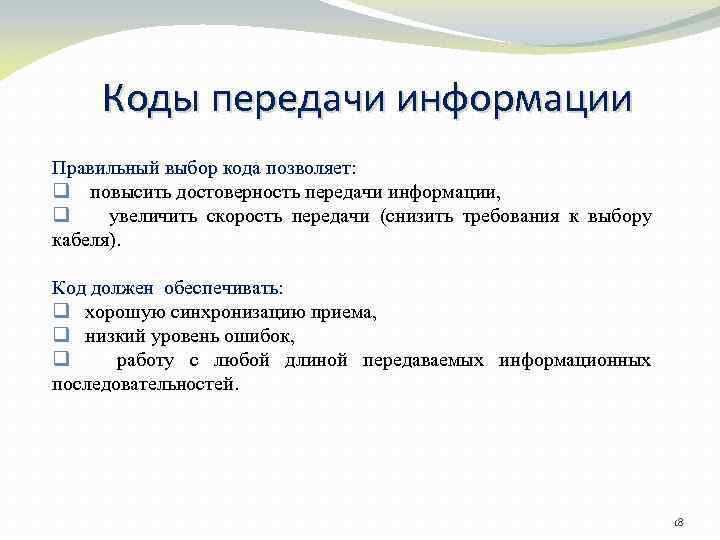 Коды передачи информации Правильный выбор кода позволяет: q повысить достоверность передачи информации, q увеличить