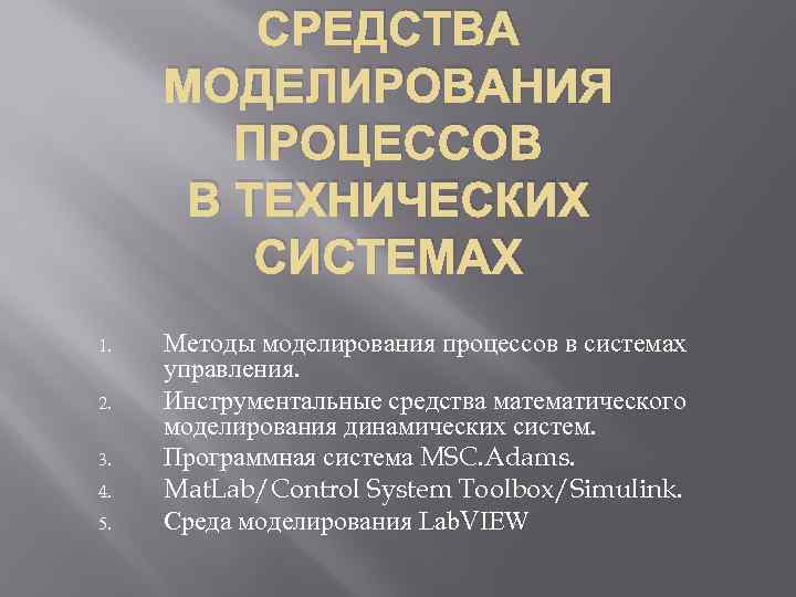 СРЕДСТВА МОДЕЛИРОВАНИЯ ПРОЦЕССОВ В ТЕХНИЧЕСКИХ СИСТЕМАХ 1. 2. 3. 4. 5. Методы моделирования процессов