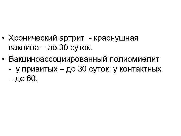  • Хронический артрит - краснушная вакцина – до 30 суток. • Вакциноассоциированный полиомиелит