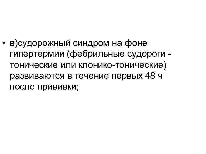  • в)судорожный синдром на фоне гипертермии (фебрильные судороги - тонические или клонико-тонические) развиваются