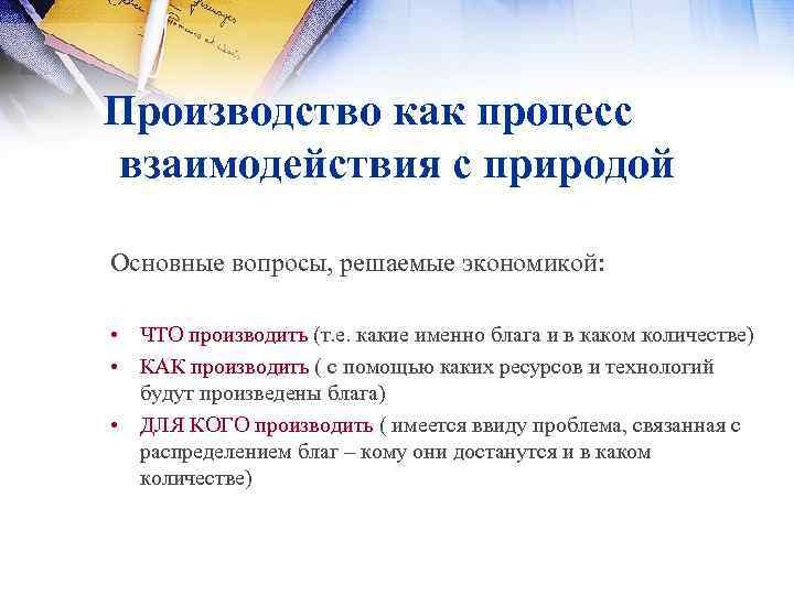 Производство как процесс взаимодействия с природой Основные вопросы, решаемые экономикой: • ЧТО производить (т.