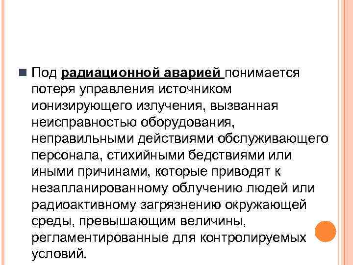 n Под радиационной аварией понимается потеря управления источником ионизирующего излучения, вызванная неисправностью оборудования, неправильными