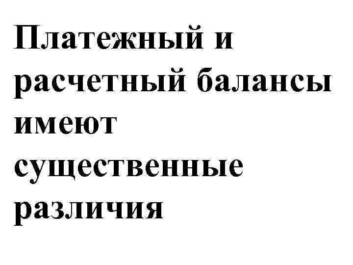 Платежный и расчетный балансы имеют существенные различия 