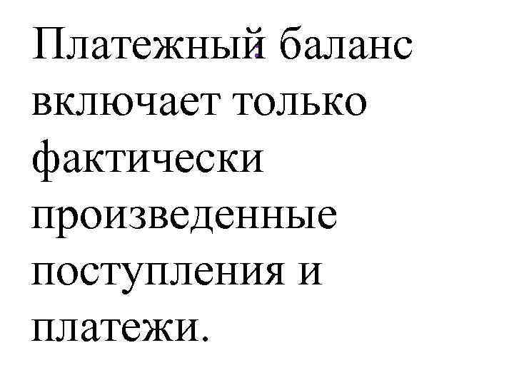 : Платежный баланс включает только фактически произведенные поступления и платежи. 