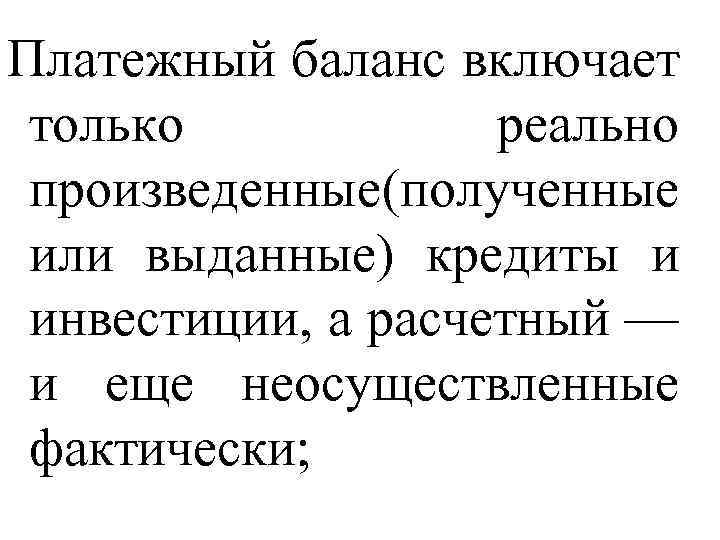 Платежный баланс включает только реально произведенные полученные ( или выданные) кредиты и инвестиции, а