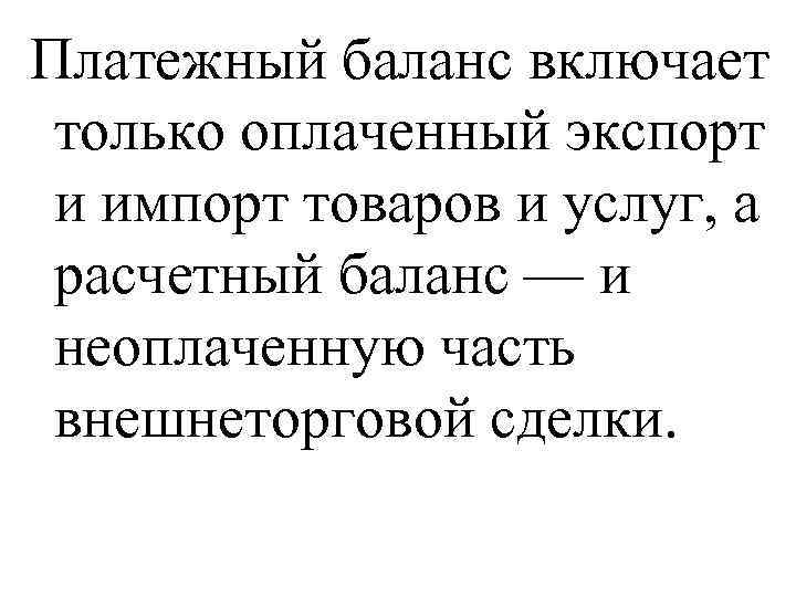 Платежный баланс включает только оплаченный экспорт и импорт товаров и услуг, а расчетный баланс