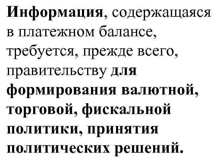 Информация, содержащаяся в платежном балансе, требуется, прежде всего, правительству для формирования валютной, торговой, фискальной