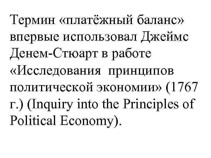 Термин «платёжный баланс» впервые использовал Джеймс Денем-Стюарт в работе «Исследования принципов политической экономии» (1767