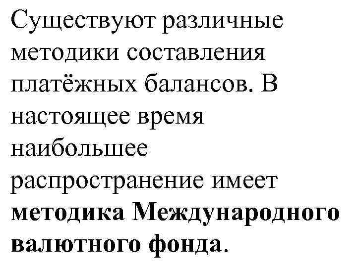 Существуют различные методики составления платёжных балансов. В настоящее время наибольшее распространение имеет методика Международного