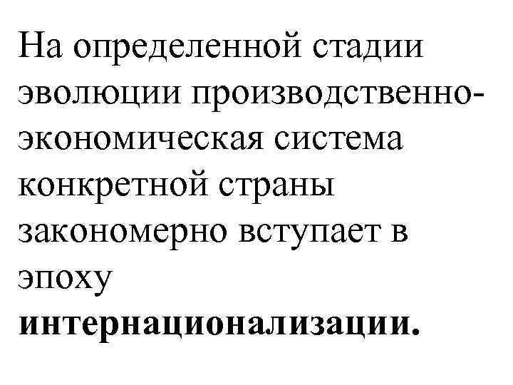 На определенной стадии эволюции производственноэкономическая система конкретной страны закономерно вступает в эпоху интернационализации. 