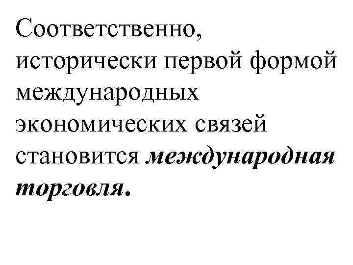 Соответственно, исторически первой формой международных экономических связей становится международная торговля. 