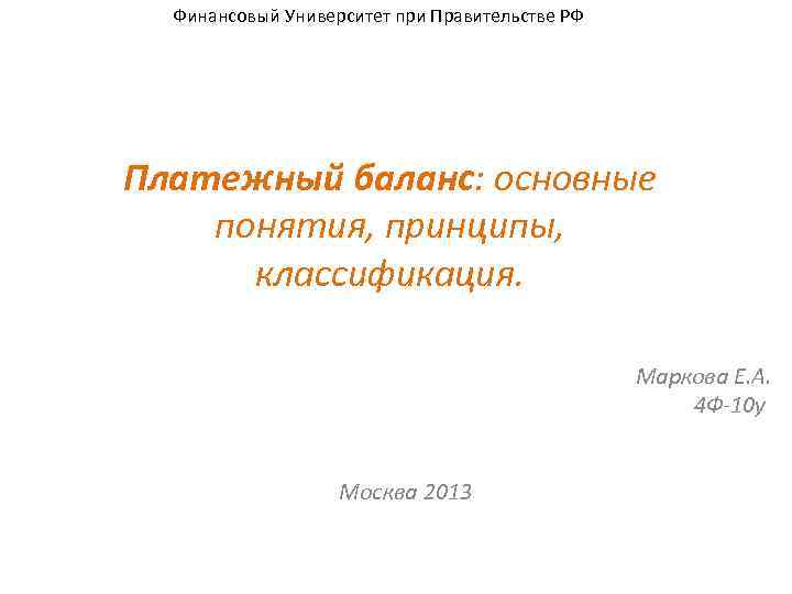 Финансовый Университет при Правительстве РФ Платежный баланс: основные понятия, принципы, классификация. Маркова Е. А.