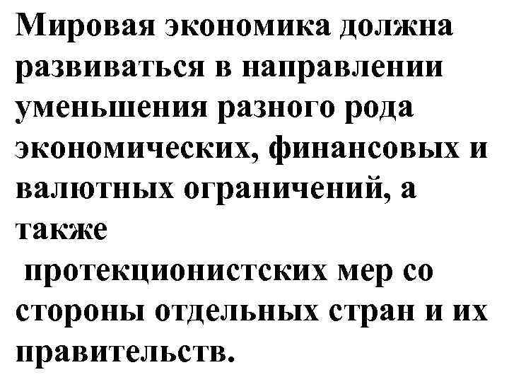 Мировая экономика должна развиваться в направлении уменьшения разного рода экономических, финансовых и валютных ограничений,