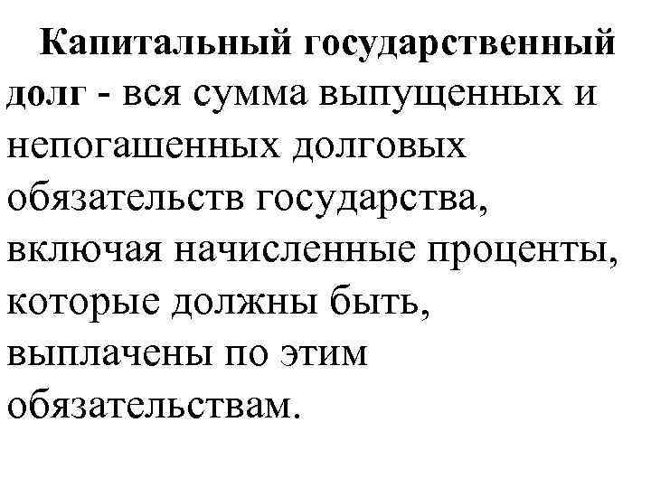 Капитальный государственный долг - вся сумма выпущенных и непогашенных долговых обязательств государства, включая начисленные