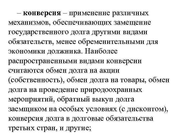 – конверсия – применение различных механизмов, обеспечивающих замещение государственного долга другими видами обязательств, менее