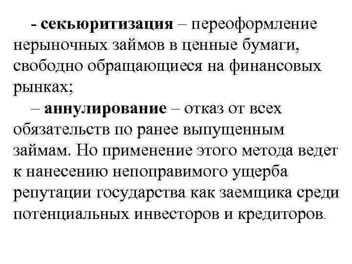 - секьюритизация – переоформление нерыночных займов в ценные бумаги, свободно обращающиеся на финансовых рынках;