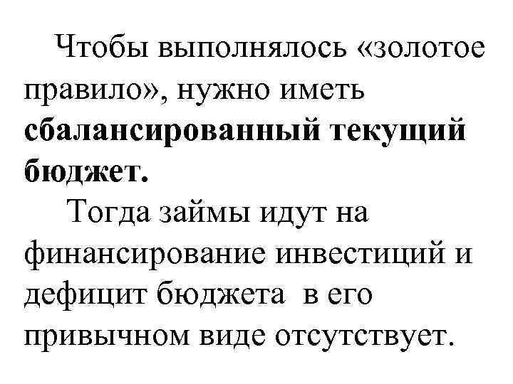 Чтобы выполнялось «золотое правило» , нужно иметь сбалансированный текущий бюджет. Тогда займы идут на