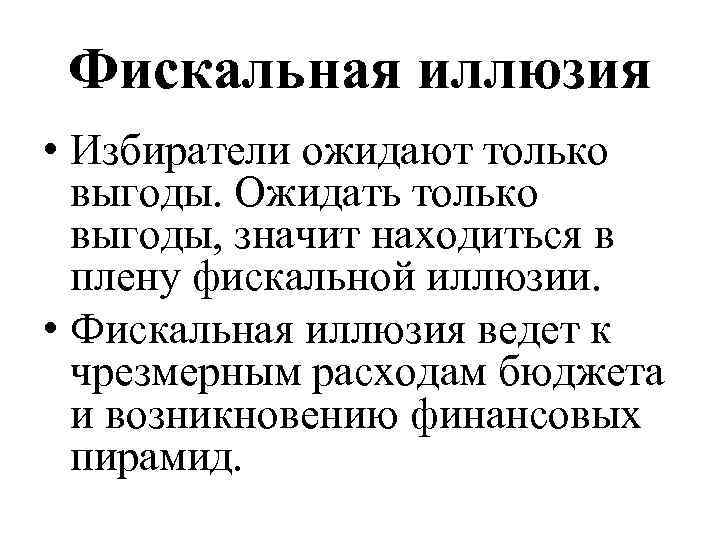 Фискальная иллюзия • Избиратели ожидают только выгоды. Ожидать только выгоды, значит находиться в плену