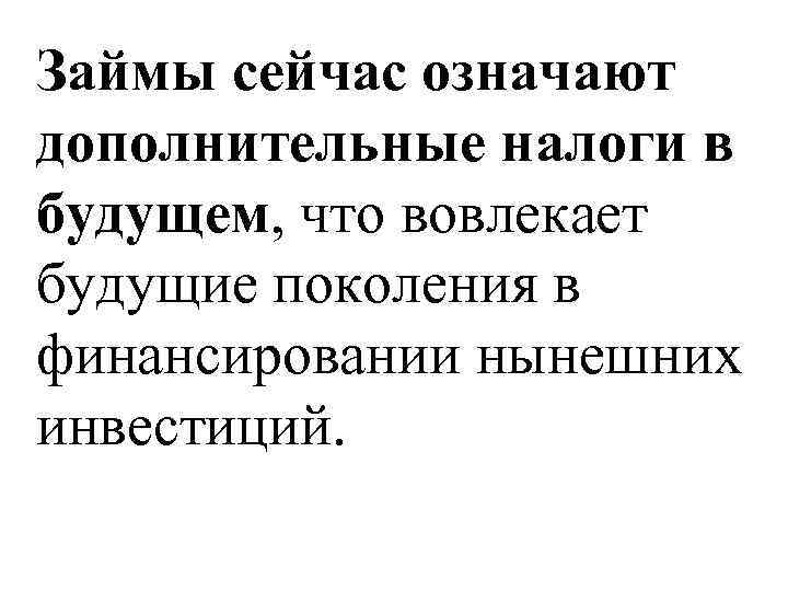 Займы сейчас означают дополнительные налоги в будущем, что вовлекает будущие поколения в финансировании нынешних