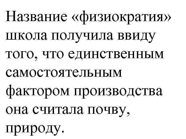 Название «физиократия» школа получила ввиду того, что единственным самостоятельным фактором производства она считала почву,